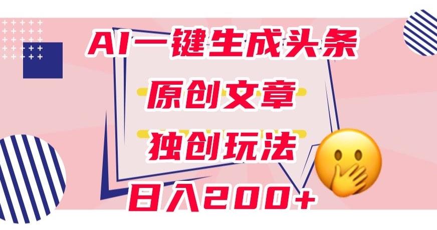 利用AI一键生成头条原创文章，0粉丝即可变现，稳定日入200+【揭秘】-泡泡网赚