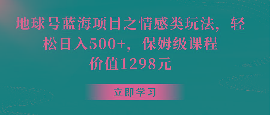 地球号蓝海项目之情感类玩法，轻松日入500+，保姆级教程-泡泡网赚