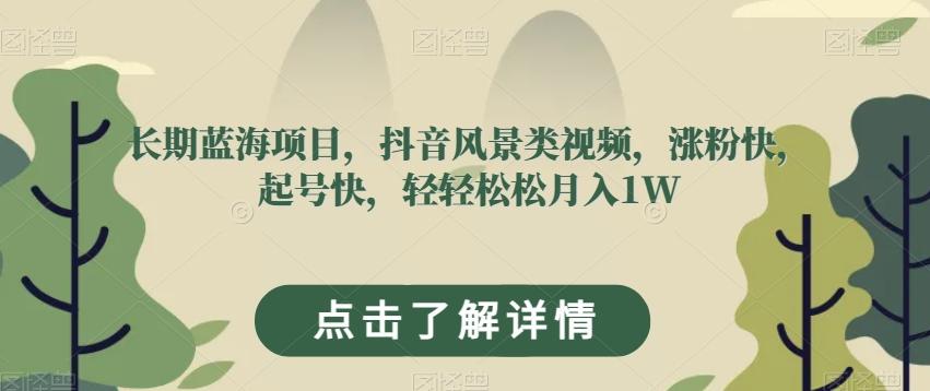长期蓝海项目，抖音风景类视频，涨粉快，起号快，轻轻松松月入1W【揭秘】-泡泡网赚