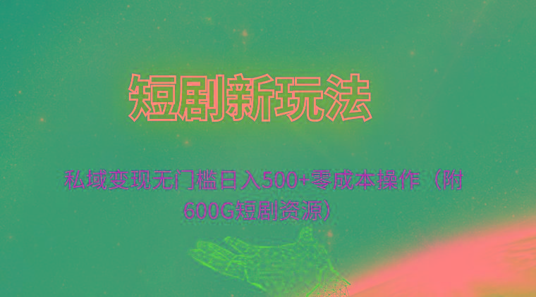 (9894期)短剧新玩法，私域变现无门槛日入500+零成本操作(附600G短剧资源)-泡泡网赚