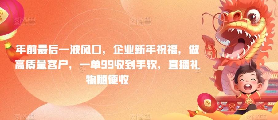 年前最后一波风口，企业新年祝福，做高质量客户，一单99收到手软，直播礼物随便收【揭秘】-泡泡网赚