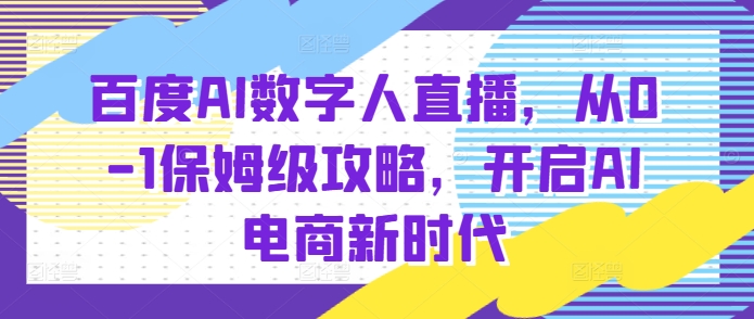 百度AI数字人直播带货，从0-1保姆级攻略，开启AI电商新时代-泡泡网赚