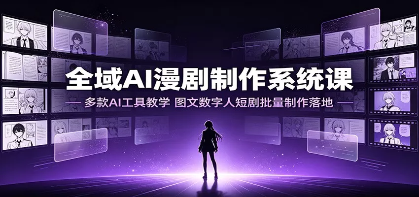 全域AI漫剧制作系统课：多款AI工具教学，图文数字人短剧批量制作落地-泡泡网赚