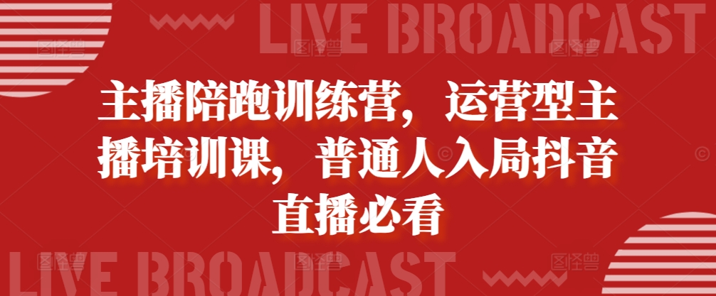 主播陪跑训练营，运营型主播培训课，普通人入局抖音直播必看-泡泡网赚