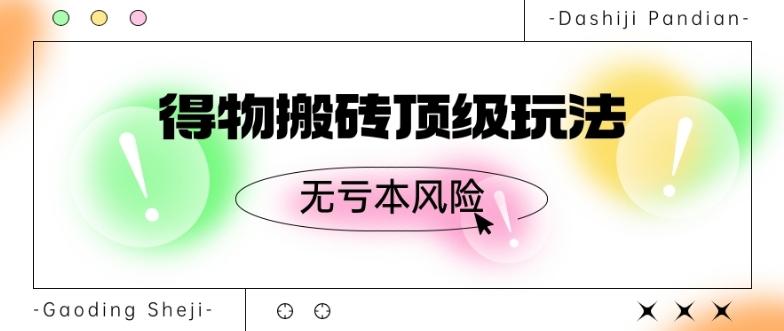得物搬砖顶级玩法，无亏本风险-泡泡网赚