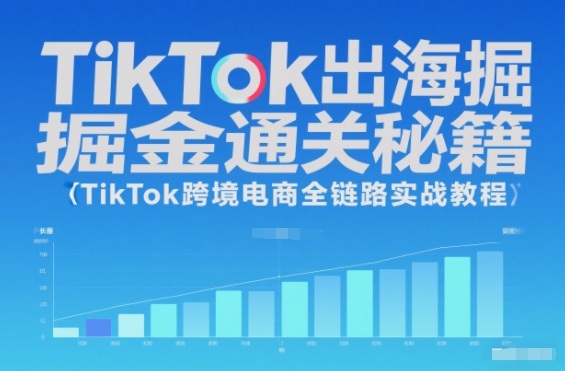 TikTok出海掘金通关秘籍，TikTok跨境电商全链路实战教程-泡泡网赚