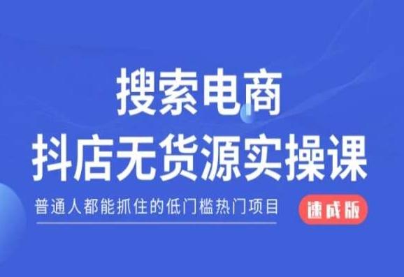 搜索电商抖店无货源必修课，普通人都能抓住的低门槛热门项目【速成版】-泡泡网赚