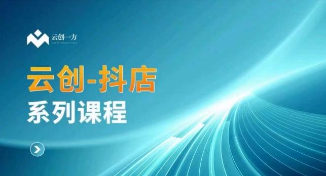 云创一方-抖店系列课，​抖店商城、商品卡、无货源等玩法-泡泡网赚