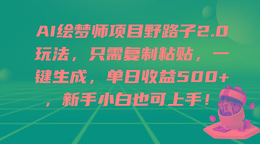 (9876期)AI绘梦师项目野路子2.0玩法，只需复制粘贴，一键生成，单日收益500+，新…-泡泡网赚