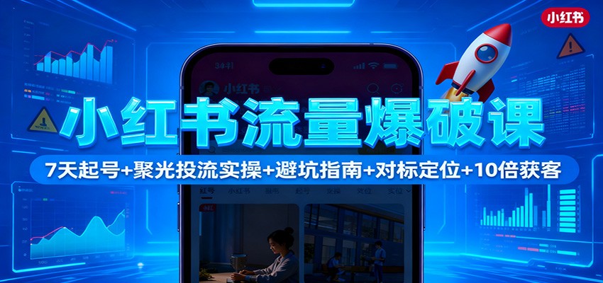 小红书流量爆破课：7天起号+聚光投流实操+避坑指南+对标定位+10倍获客-泡泡网赚