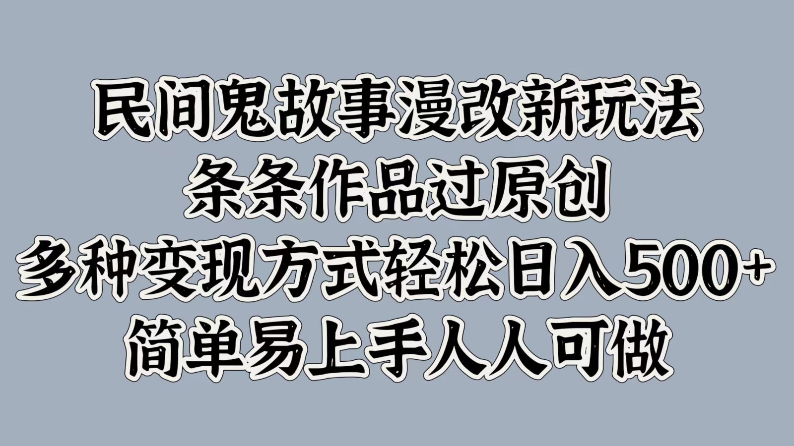 民间鬼故事漫改新玩法，条条作品过原创，多种变现方式轻松日入500+简单易上手人人可做-泡泡网赚
