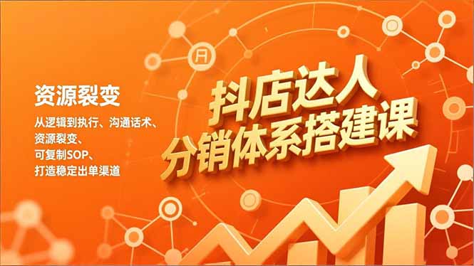 抖店达人分销体系搭建课，从逻辑到执行、沟通话术、资源裂变，可复制SOP，打造稳定出单渠道-泡泡网赚