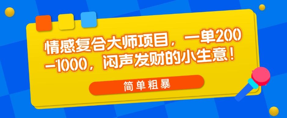 情感复合大师项目，一单200-1000，闷声发财的小生意，简单粗暴！-泡泡网赚