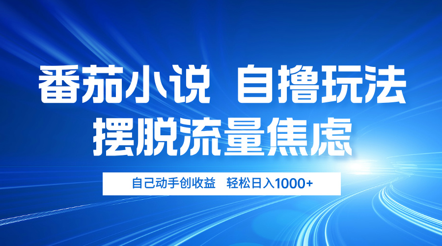 番茄小说自撸玩法 摆脱流量焦虑 日入1000+-泡泡网赚
