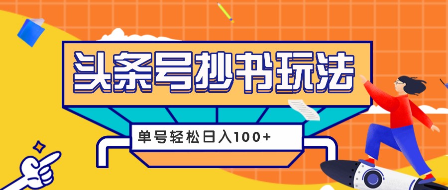今日头条抄书玩法，用这个方法，单号轻松日入100+(附详细教程及工具)-泡泡网赚