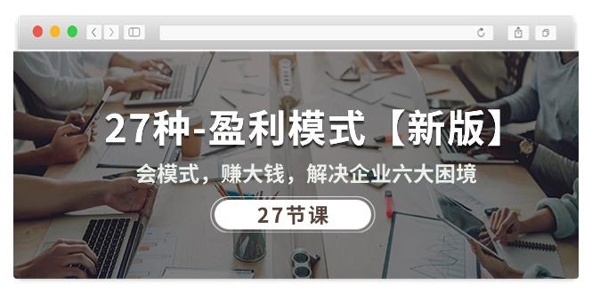 27种-盈利模式【新版】会模式，赚大钱，解决企业六大困境 (27节课-泡泡网赚
