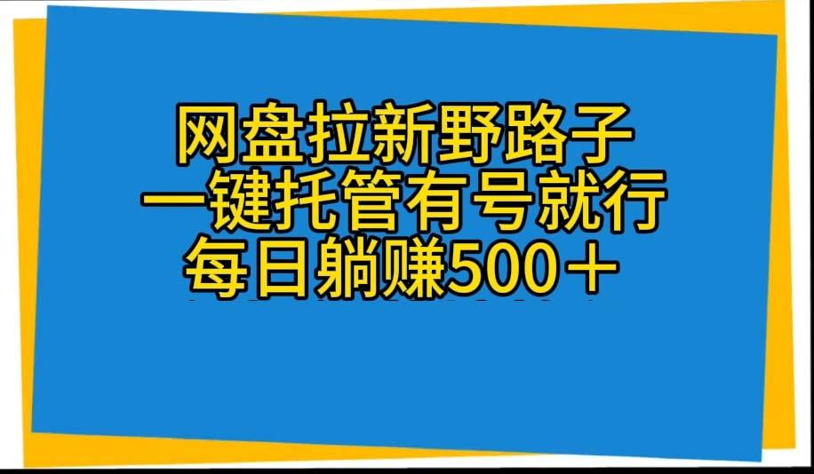 网盘拉新野路子，一键托管有号就行，全自动代发视频，每日躺赚500＋-泡泡网赚