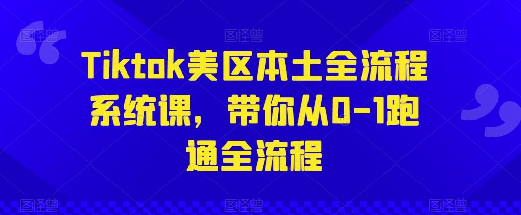 Tiktok美区本土全流程系统课，带你从0-1跑通全流程-泡泡网赚
