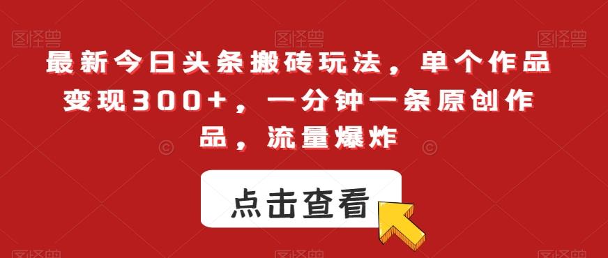 最新今日头条搬砖玩法，单个作品变现300+，一分钟一条原创作品，流量爆炸【揭秘】-泡泡网赚