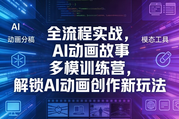 全流程实战，AI动画故事多模训练营，解锁AI动画创作新玩法-泡泡网赚
