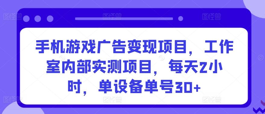手机游戏广告变现项目，工作室内部实测项目，每天2小时，单设备单号30+【揭秘】-泡泡网赚