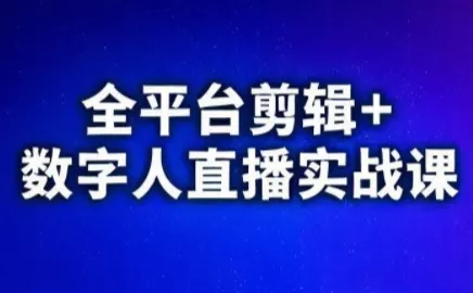 视频号、快手、抖音全平台剪辑+数字人直播实战课(更新6月)