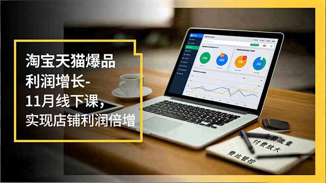 淘宝天猫爆品利润增长-11月线下课，免费流量、付费放大、费比管控，实现店铺利润倍增-泡泡网赚
