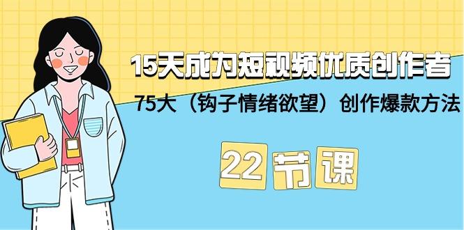 (9476期)15天成为短视频-优质创作者+75大(钩子-情绪欲望)创作爆款方法-22节课-泡泡网赚