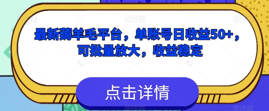 最新薅羊毛平台，单账号日收益50+，可批量放大，收益稳定-泡泡网赚