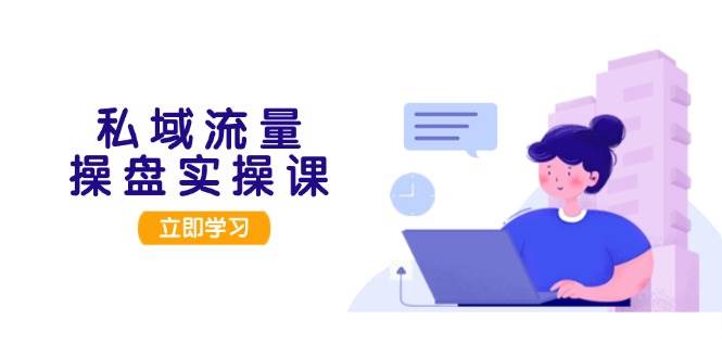 私域流量操盘实操课，从用户调研到成交变现，打造可落地的私域引流策略-泡泡网赚
