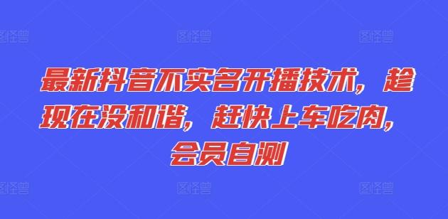最新抖音不实名开播技术，趁现在没和谐，赶快上车吃肉，会员自测-泡泡网赚