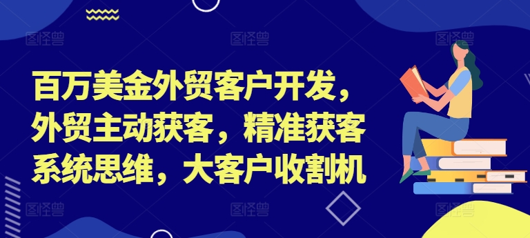 百万美金外贸客户开发，外贸主动获客，精准获客系统思维，大客户收割机-泡泡网赚