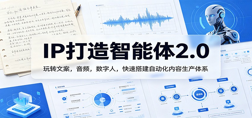 IP打造智能体2.0：玩转文案，音频，数字人，快速搭建自动化内容生产体系-泡泡网赚