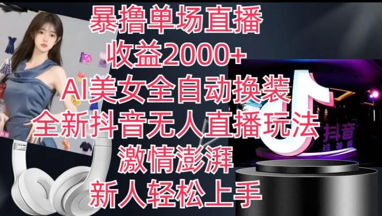 全新抖音无人直播玩法，AI美女全自动换装，激情澎湃，新人轻松上手，暴撸单场直播2k+【揭秘】-泡泡网赚