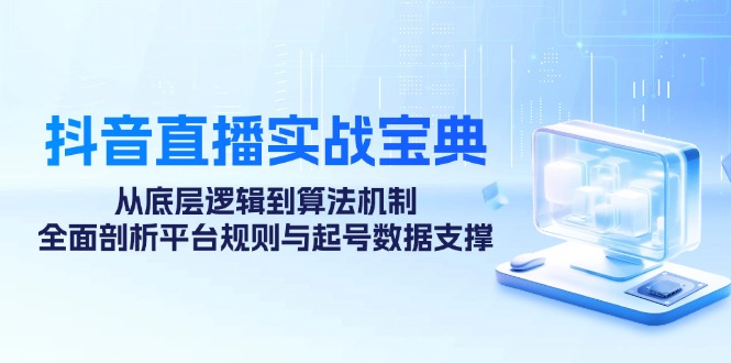 抖音直播实战宝典：从底层逻辑到算法机制，全面剖析平台规则与起号数据支撑-泡泡网赚