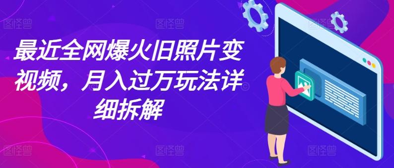 最近全网爆火旧照片变视频，月入过万玩法详细拆解-泡泡网赚