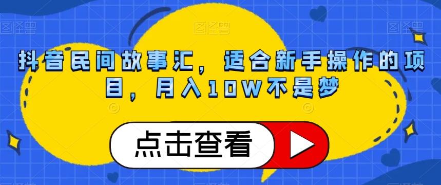 抖音民间故事汇，适合新手操作的项目，月入10W不是梦【揭秘】-泡泡网赚