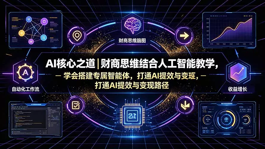 AI核心之道｜财商思维结合人工智能教学，学会搭建专属智能体，打通AI提效与变现路径-泡泡网赚