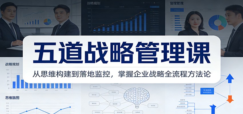 五道战略管理课：从思维构建到落地监控，掌握企业战略全流程方法论-泡泡网赚