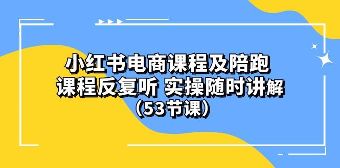 小红书电商课程陪跑课 课程反复听 实操随时讲解 (53节课-泡泡网赚