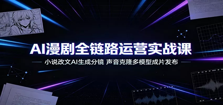AI漫剧全链路运营实战课：小说改文AI生成分镜，声音克隆多模型成片发布-泡泡网赚