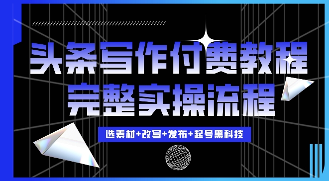 今日头条写作付费私密教程，轻松日入3位数，完整实操流程【揭秘】-泡泡网赚