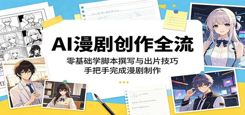 AI漫剧创作全流程：零基础学脚本撰写与出片技巧，手把手完成漫剧制作-泡泡网赚