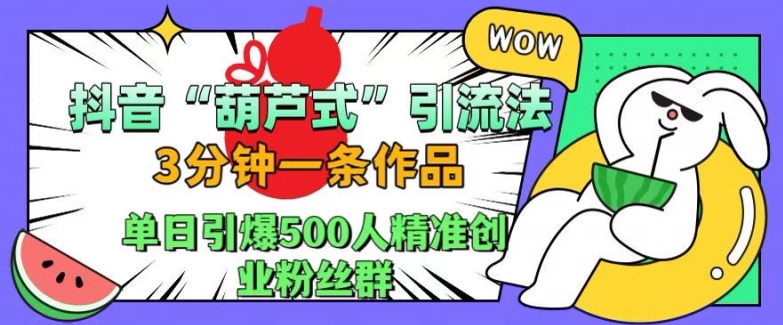 抖音葫芦式引流法，三分钟一条作品，单日引爆抖音500人精准创业粉丝群【揭秘】-泡泡网赚