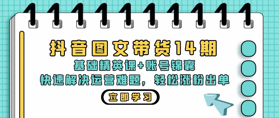抖音 图文带货14期：基础精英课+账号锦囊，快速解决运营难题 轻松涨粉出单-泡泡网赚