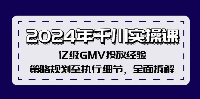 2024年千川实操课，亿级GMV投放经验，策略规划至执行细节，全面拆解-泡泡网赚