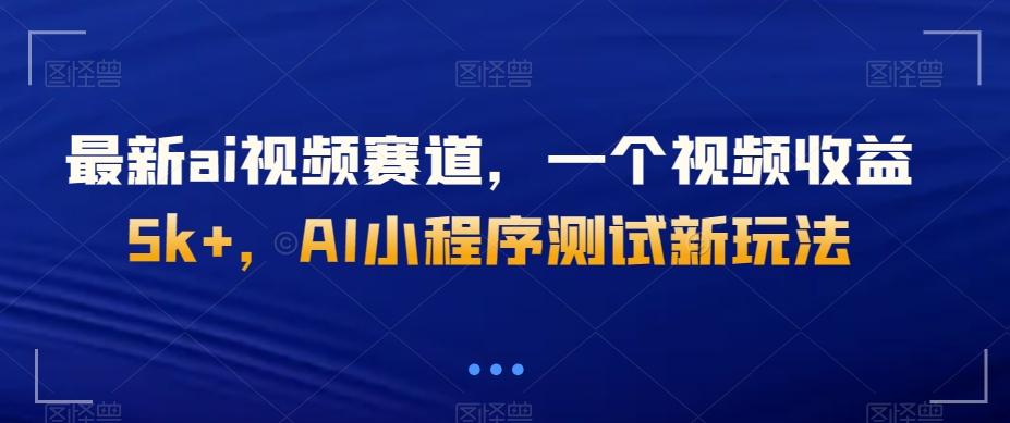 最新ai视频赛道，一个视频收益5k+，AI小程序测试新玩法-泡泡网赚