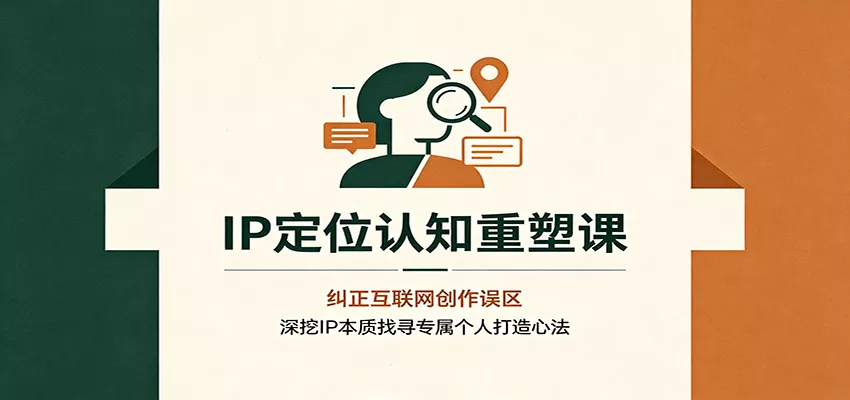 IP定位认知重塑课：纠正互联网创作误区，深挖IP本质找寻专属个人打造心法-泡泡网赚