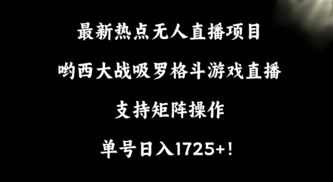 最新热点无人直播项目，哟西大战吸罗格斗游戏直播，支持矩阵操作，单号日入1725+【揭秘】-泡泡网赚