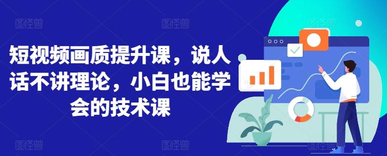 短视频画质提升课，说人话不讲理论，小白也能学会的技术课-泡泡网赚